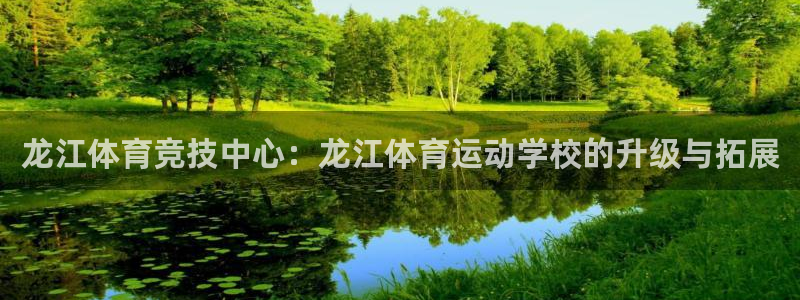 3377体育是正规平台吗：龙江体育竞技中心：龙江体育运动学校的升级与拓展