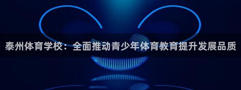 3377体育在线登录官网入口：泰州体育学校：全面推动青少年体育教育提升发展品质