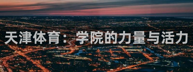 3377体育：天津体育：学院的力量与活力