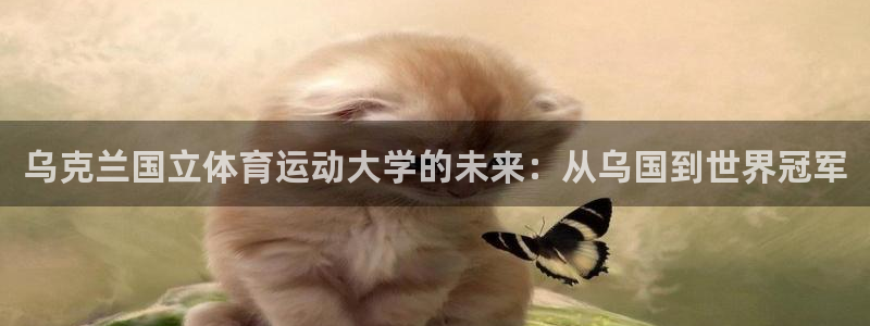 3377体育com：乌克兰国立体育运动大学的未来：从乌国到世界冠军