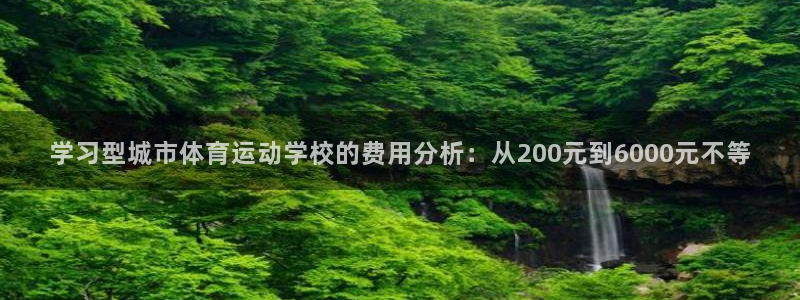 3377体育官网下载：学习型城市体育运动学校的费用分析：从200元到6000元不等