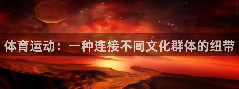 3377体育(中国)官方网站：体育运动：一种连接不同文化群体的纽带