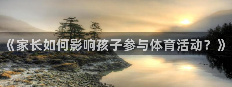 3377体育平台：《家长如何影响孩子参与体育活动？》